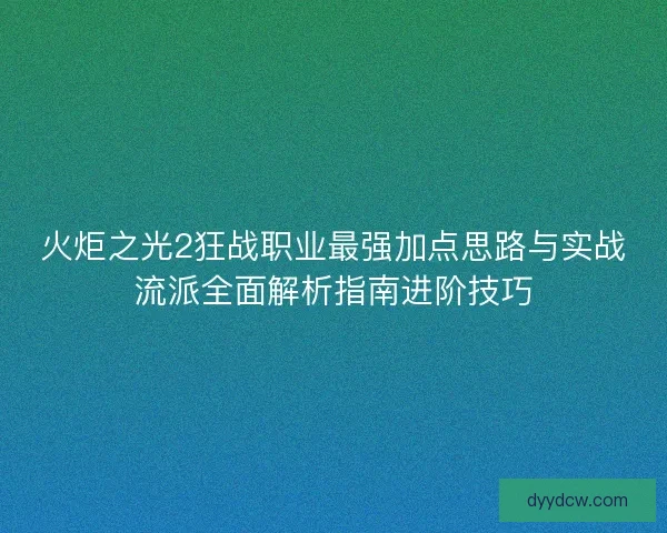 火炬之光2狂战职业最强加点思路与实战流派全面解析指南进阶技巧