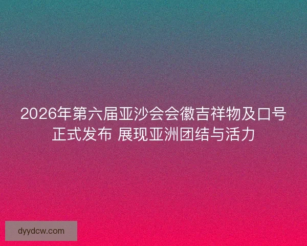 2026年第六届亚沙会会徽吉祥物及口号正式发布 展现亚洲团结与活力