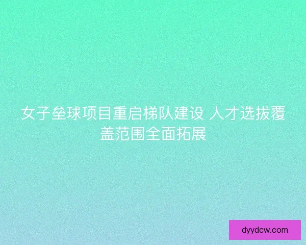 女子垒球项目重启梯队建设 人才选拔覆盖范围全面拓展