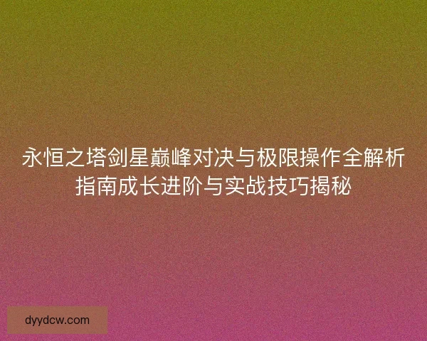 永恒之塔剑星巅峰对决与极限操作全解析指南成长进阶与实战技巧揭秘