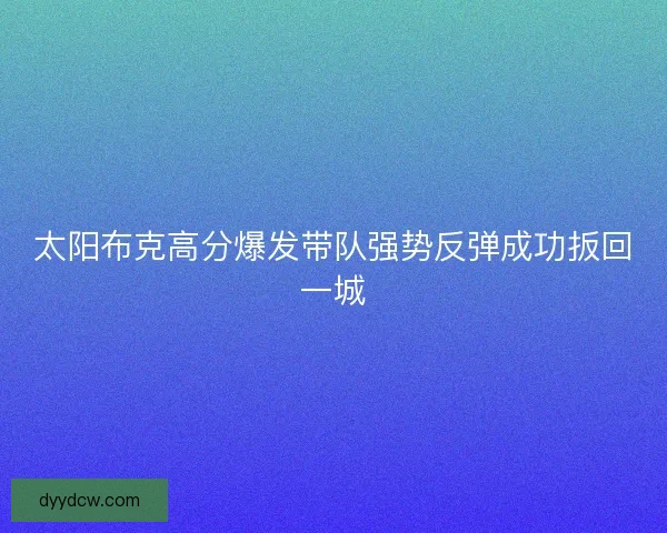 太阳布克高分爆发带队强势反弹成功扳回一城
