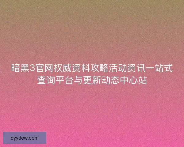 暗黑3官网权威资料攻略活动资讯一站式查询平台与更新动态中心站