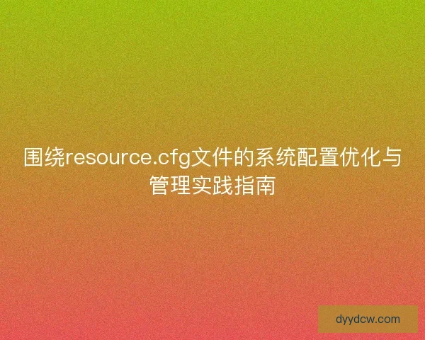 围绕resource.cfg文件的系统配置优化与管理实践指南